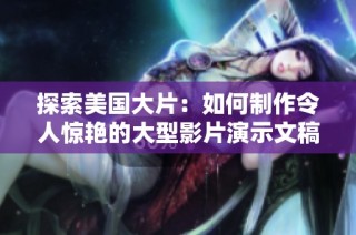 探索美国大片：如何制作令人惊艳的大型影片演示文稿
