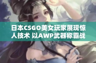 日本CSGO美女玩家展现惊人技术 以AWP武器称霸战场