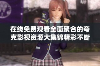 在线免费观看全面聚合的夸克影视资源大集锦精彩不断