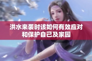 洪水来袭时该如何有效应对和保护自己及家园