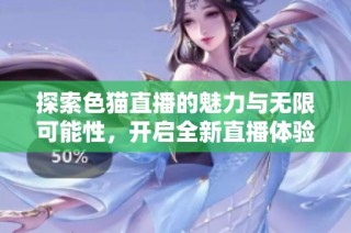 探索色猫直播的魅力与无限可能性，开启全新直播体验之旅