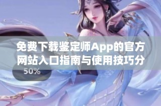 免费下载鉴定师App的官方网站入口指南与使用技巧分享
