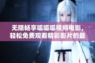 无限畅享呱呱呱视频电影，轻松免费观看精彩影片的最佳选择