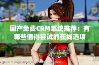 国产免费CRM系统推荐：有哪些值得尝试的在线选项