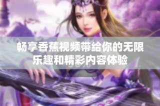 畅享香蕉视频带给你的无限乐趣和精彩内容体验