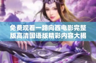 免费观看一路向西电影完整版高清国语版精彩内容大揭秘