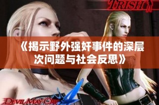 《揭示野外强奸事件的深层次问题与社会反思》