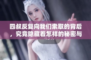四叔反复向我们索取的背后，究竟隐藏着怎样的秘密与原因