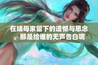 在姨母家留下的遗憾与思念，那是给谁的无声告白呢