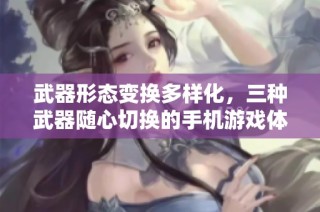 武器形态变换多样化，三种武器随心切换的手机游戏体验