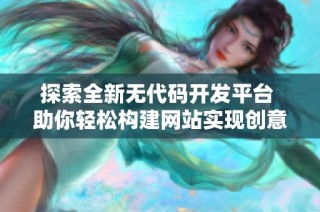 探索全新无代码开发平台 助你轻松构建网站实现创意梦想