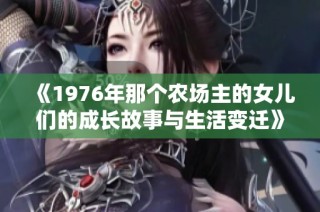 《1976年那个农场主的女儿们的成长故事与生活变迁》