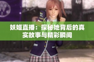 妖姬直播：探秘她背后的真实故事与精彩瞬间