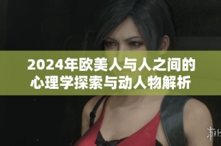 2024年欧美人与人之间的心理学探索与动人物解析