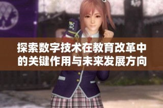 探索数字技术在教育改革中的关键作用与未来发展方向