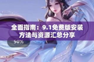 全面指南：9.1免费版安装方法与资源汇总分享