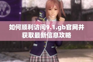 如何顺利访问9.1.gb官网并获取最新信息攻略