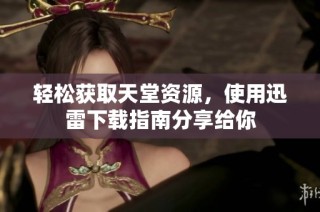 轻松获取天堂资源，使用迅雷下载指南分享给你