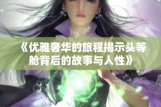 《优雅奢华的旅程揭示头等舱背后的故事与人性》