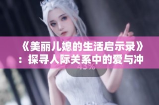 《美丽儿媳的生活启示录》：探寻人际关系中的爱与冲突