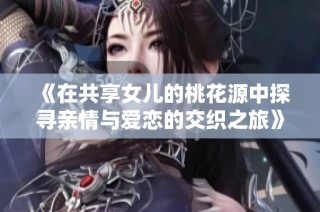 《在共享女儿的桃花源中探寻亲情与爱恋的交织之旅》