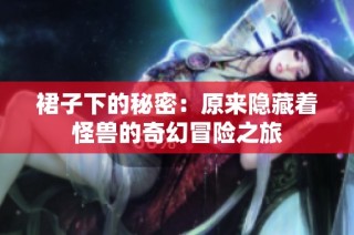 裙子下的秘密：原来隐藏着怪兽的奇幻冒险之旅