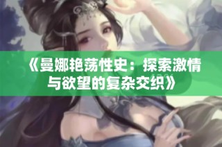 《曼娜艳荡性史：探索激情与欲望的复杂交织》