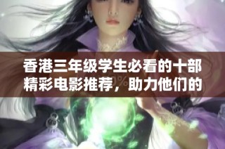 香港三年级学生必看的十部精彩电影推荐，助力他们的成长与学习