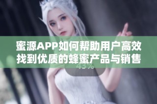 蜜源APP如何帮助用户高效找到优质的蜂蜜产品与销售渠道