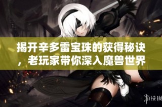 揭开辛多雷宝珠的获得秘诀，老玩家带你深入魔兽世界探索攻略