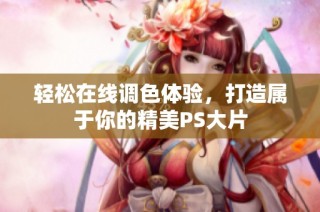 轻松在线调色体验，打造属于你的精美PS大片