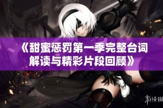 《甜蜜惩罚第一季完整台词解读与精彩片段回顾》