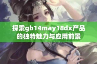 探索gb14may18dx产品的独特魅力与应用前景
