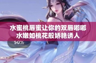 水蜜桃唇蜜让你的双唇嘟嘟水嫩如桃花般娇艳诱人
