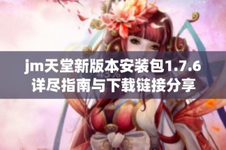 jm天堂新版本安装包1.7.6详尽指南与下载链接分享