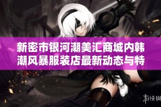 新密市银河潮美汇商城内韩潮风暴服装店最新动态与特色分析