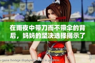 在雨夜中带刀而不带伞的背后，妈妈的坚决选择揭示了生活的真谛
