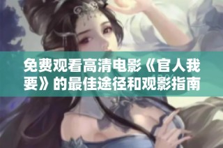 免费观看高清电影《官人我要》的最佳途径和观影指南揭秘