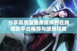 分享高质量免费视频的在线观影平台推荐与使用指南