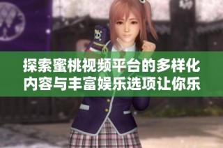 探索蜜桃视频平台的多样化内容与丰富娱乐选项让你乐享其中