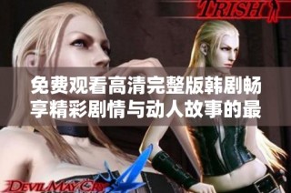 免费观看高清完整版韩剧畅享精彩剧情与动人故事的最佳选择