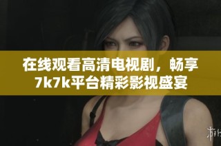 在线观看高清电视剧，畅享7k7k平台精彩影视盛宴