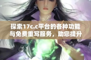 探索17c.c平台的各种功能与免费重写服务，助您提升写作效率