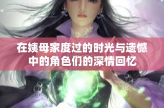 在姨母家度过的时光与遗憾中的角色们的深情回忆