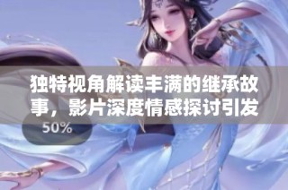 独特视角解读丰满的继承故事，影片深度情感探讨引发共鸣