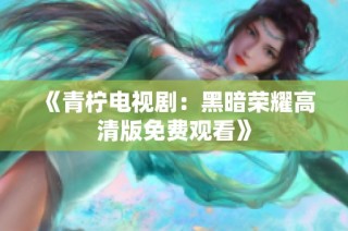 《青柠电视剧：黑暗荣耀高清版免费观看》