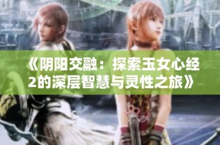 《阴阳交融：探索玉女心经2的深层智慧与灵性之旅》
