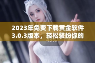 2023年免费下载黄金软件3.0.3版本，轻松装扮你的生活与理财
