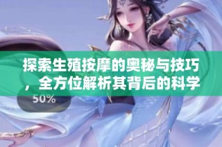 探索生殖按摩的奥秘与技巧，全方位解析其背后的科学与安全性