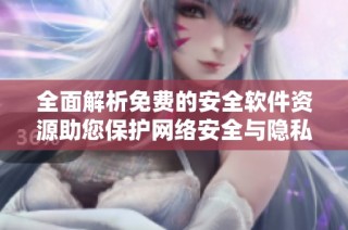 全面解析免费的安全软件资源助您保护网络安全与隐私